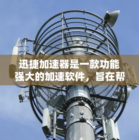 迅捷加速器是一款功能强大的加速软件，旨在帮助用户提升手机和电脑的性能。虽然它在很多方面都表现优异，但也有其局限性。以下是对迅捷加速器的体验评测，希望能够帮助你了解它的优缺点和适用场景