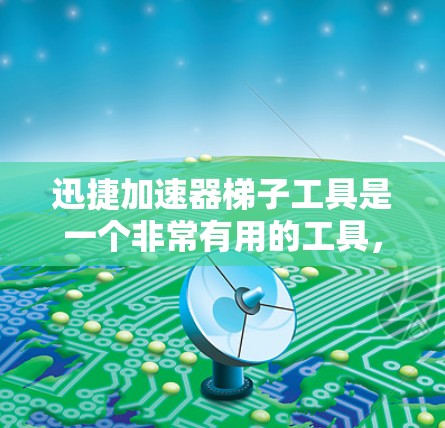 迅捷加速器梯子工具是一个非常有用的工具，帮助用户管理并配置迅捷加速器。以下是一个详细且有条理的步骤指南，帮助您顺利使用迅捷加速器梯子工具