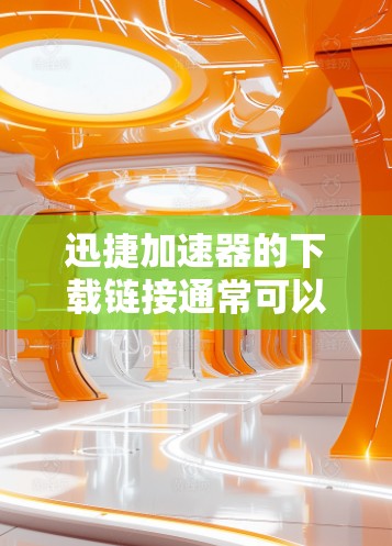 迅捷加速器的下载链接通常可以在百度搜索结果中找到，或者在迅捷加速器的官方网站下。以下是一些常见的迅捷加速器的下载链接