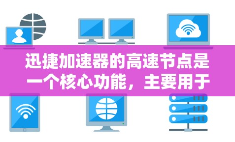 迅捷加速器的高速节点是一个核心功能，主要用于优化网页访问速度。以下是对高速节点的详细分析