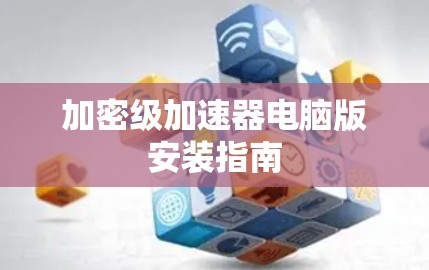 加密级加速器电脑版安装指南