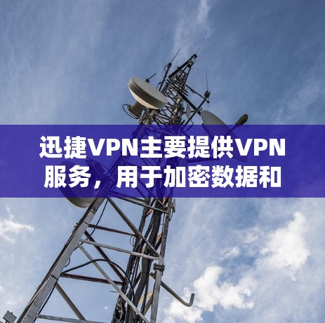 迅捷VPN主要提供VPN服务，用于加密数据和传输。其官方网站通常为www.solbit.com，用户可以通过下载相关服务进行访问