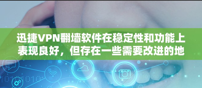迅捷VPN翻墙软件在稳定性和功能上表现良好，但存在一些需要改进的地方。以下是针对该软件的详细分析