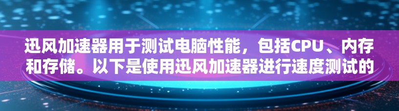 迅风加速器用于测试电脑性能，包括CPU、内存和存储。以下是使用迅风加速器进行速度测试的步骤