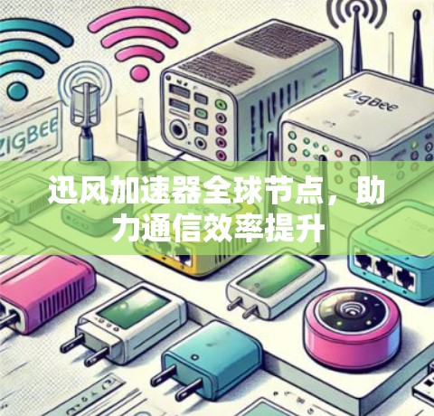 迅风加速器全球节点，助力通信效率提升