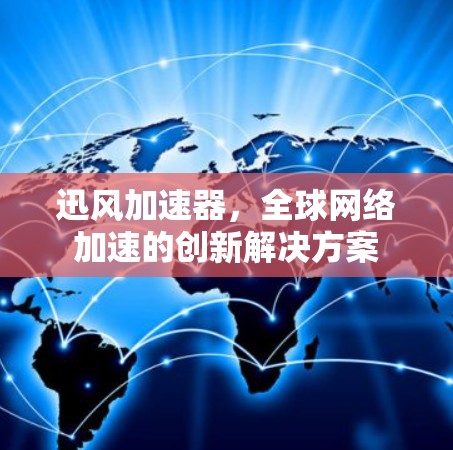 迅风加速器，全球网络加速的创新解决方案