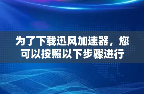为了下载迅风加速器，您可以按照以下步骤进行