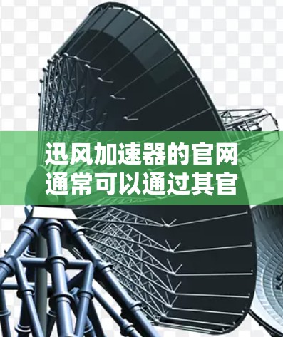 迅风加速器的官网通常可以通过其官方网站或官方渠道获取。以下是一些常见方法