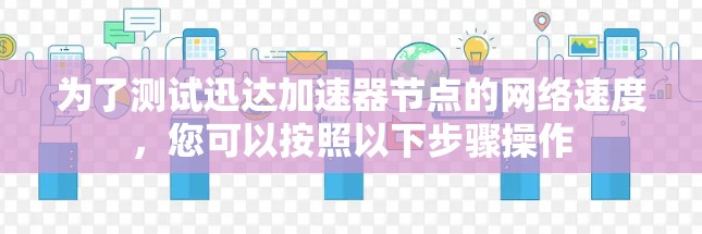 为了测试迅达加速器节点的网络速度，您可以按照以下步骤操作
