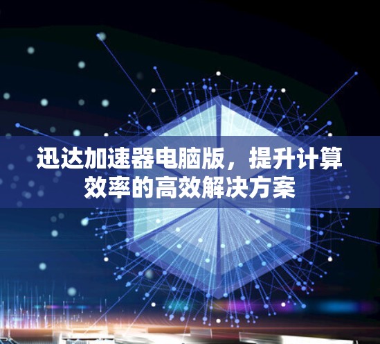 迅达加速器电脑版，提升计算效率的高效解决方案