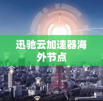 迅驰云加速器海外节点