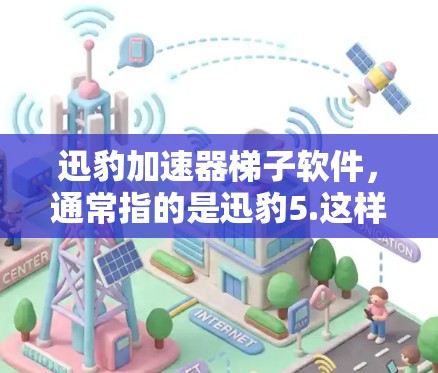 迅豹加速器梯子软件，通常指的是迅豹5.这样的加速器。以下是使用迅豹5.的步骤
