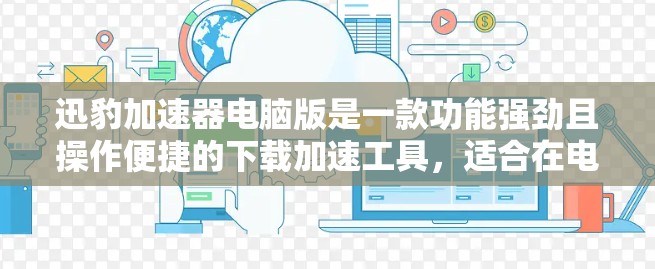 迅豹加速器电脑版是一款功能强劲且操作便捷的下载加速工具，适合在电脑上快速下载多种格式的文件。以下是关于迅豹加速器电脑版的详细介绍