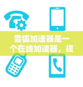 雪狐加速器是一个在线加速器，提供多种加速模式，包括网页加速和视频加速。以下是雪狐加速器的下载链接和安装步骤