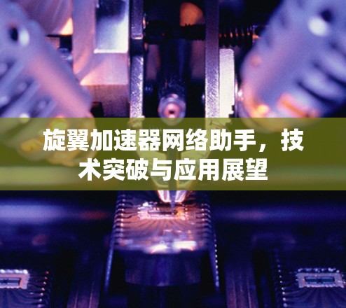 旋翼加速器网络助手，技术突破与应用展望