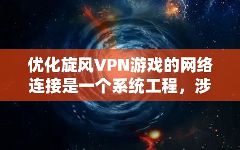 优化旋风VPN游戏的网络连接是一个系统工程，涉及多个步骤。以下是一步步的优化建议