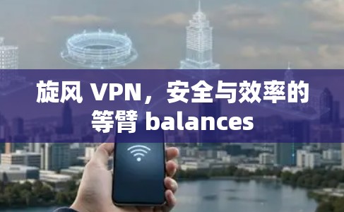 旋风 VPN，安全与效率的等臂 balances