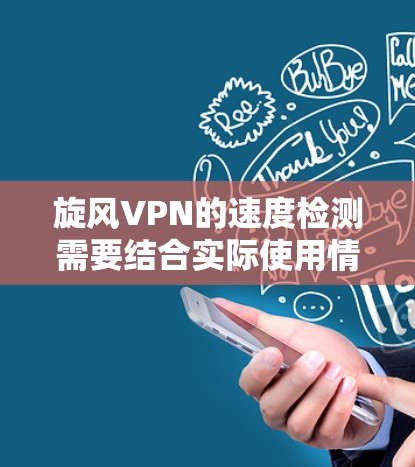 旋风VPN的速度检测需要结合实际使用情况和你的设备来判断。以下是一些可能的步骤和建议