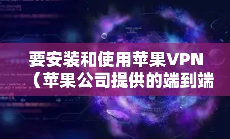 要安装和使用苹果VPN（苹果公司提供的端到端VPN服务）以下是详细的步骤