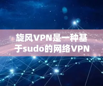旋风VPN是一种基于sudo的网络VPN服务，旨在提供安全的网络连接体验。以下是一些关于旋风VPN连接的步骤和注意事项