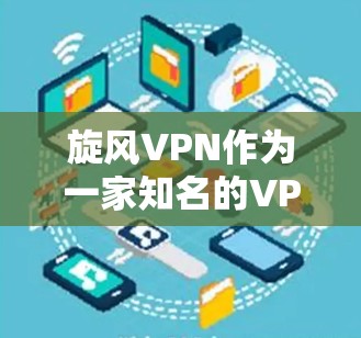 旋风VPN作为一家知名的VPN软件，其最新版本会根据更新的版本号进行调整。以下是关于旋风VPN客户端更新的一些关键点和建议