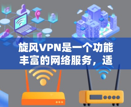 旋风VPN是一个功能丰富的网络服务，适合对网络安全要求较高的用户。以下是对旋风VPN使用方法的详细指南