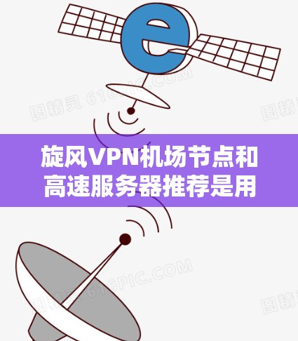 旋风VPN机场节点和高速服务器推荐是用于快速连接到机场网络的高效工具。以下是关于这两个方面的一些详细信息和推荐