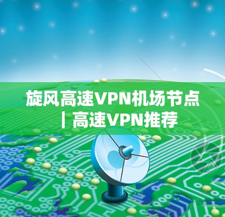 旋风高速VPN机场节点｜高速VPN推荐