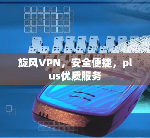 旋风VPN，安全便捷，plus优质服务