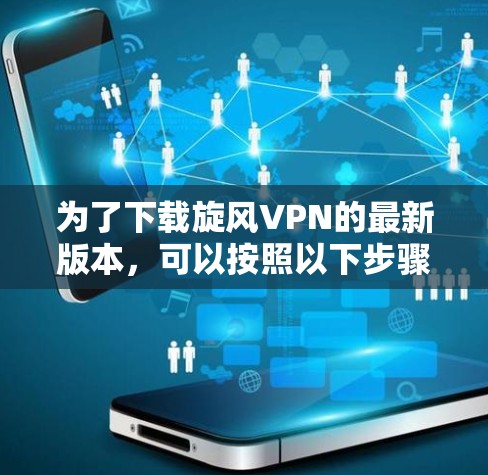 为了下载旋风VPN的最新版本，可以按照以下步骤操作