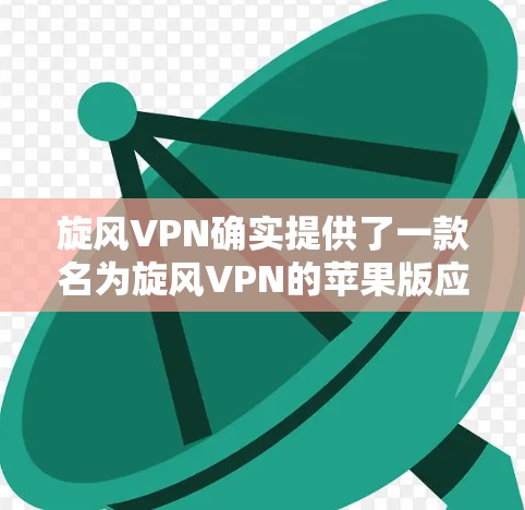 旋风VPN确实提供了一款名为旋风VPN的苹果版应用。以下是关于如何下载该应用的详细步骤