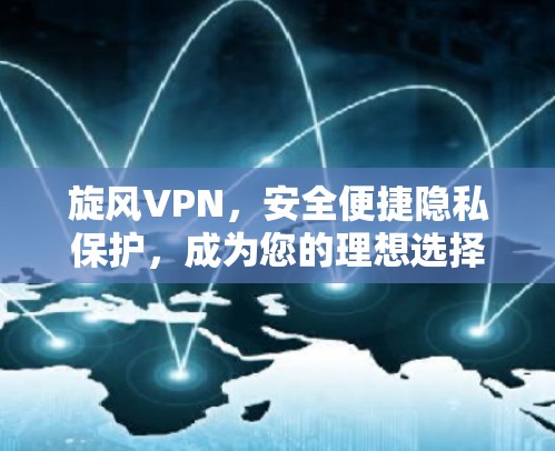 旋风VPN，安全便捷隐私保护，成为您的理想选择