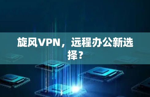 旋风VPN，远程办公新选择？