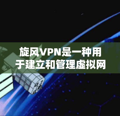 旋风VPN是一种用于建立和管理虚拟网络服务的客户端软件应用。如果您在使用旋风VPN时遇到问题，比如无法连接或网络不稳定，以下是一些可能的解决方案