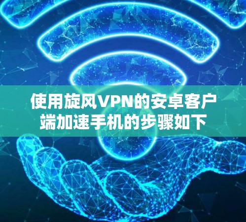 使用旋风VPN的安卓客户端加速手机的步骤如下