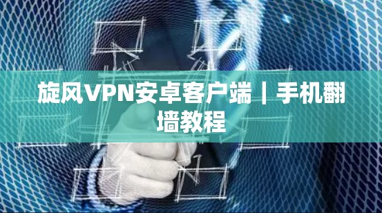 旋风VPN安卓客户端｜手机翻墙教程