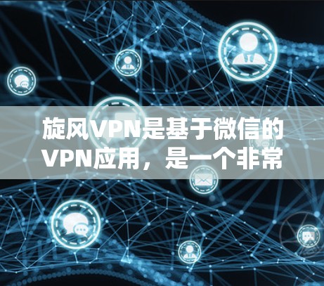 旋风VPN是基于微信的VPN应用，是一个非常方便且安全的VPN工具。以下是旋风VPN安装的教程，帮助你在微信中轻松安装并使用