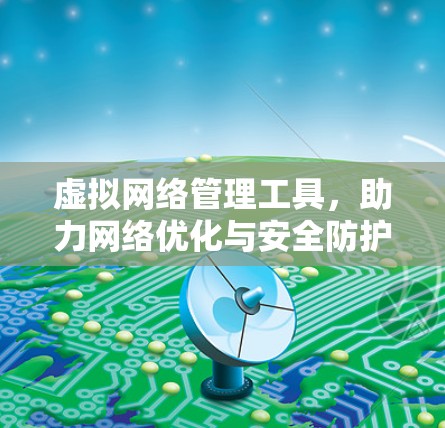 虚拟网络管理工具，助力网络优化与安全防护
