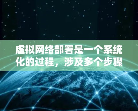 虚拟网络部署是一个系统化的过程,涉及多个步骤和技能。以下是一个详细而有条理的步骤指南,帮助您逐步完成虚拟网络部署 虚拟网络部署是一个系统化的过程,涉及多个步骤和技能。以下是一个详细而有条理的步骤指南,帮助您逐步完成虚拟网络部署