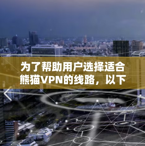 为了帮助用户选择适合熊猫VPN的线路,以下是综合考虑的因素和推荐指南 为了帮助用户选择适合熊猫VPN的线路,以下是综合考虑的因素和推荐指南