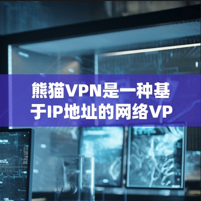 熊猫VPN是一种基于IP地址的网络VPN，其连接速度和稳定性受到多种因素的影响。以下是对熊猫VPN连接速度测试和连接稳定性分析的详细解释