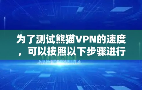 为了测试熊猫VPN的速度，可以按照以下步骤进行