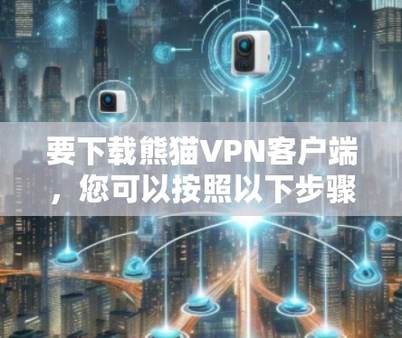 要下载熊猫VPN客户端，您可以按照以下步骤进行操作