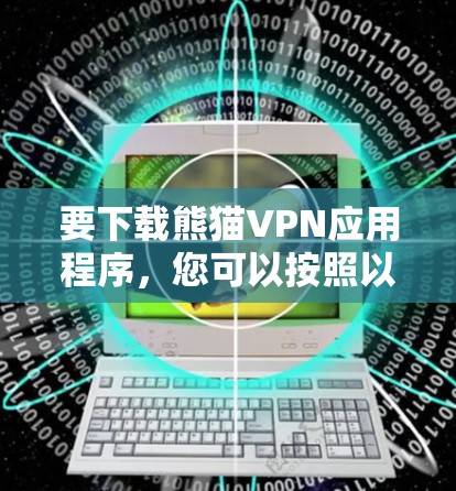 要下载熊猫VPN应用程序，您可以按照以下步骤进行