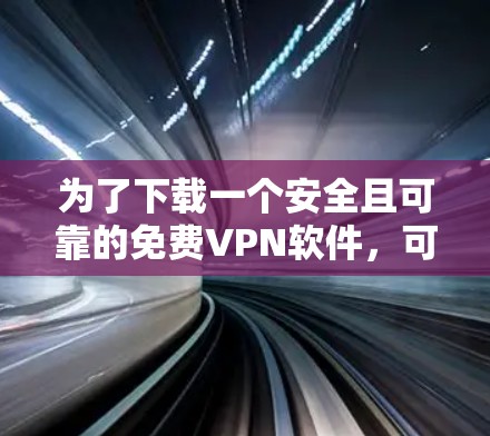 为了下载一个安全且可靠的免费VPN软件，可以按照以下步骤进行