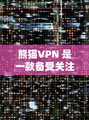 熊猫VPN 是一款备受关注的VPN服务，拥有多种版本，包括免费版和付费版。以下是关于如何下载和使用熊猫VPN Android 版的步骤指南