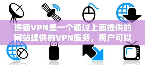 熊猫VPN是一个通过上面提供的网站提供的VPN服务，用户可以通过以下步骤进行操作