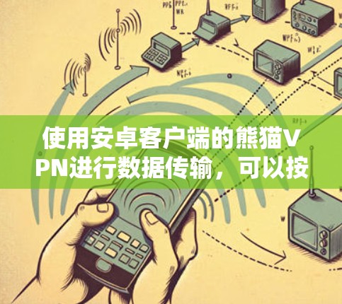 使用安卓客户端的熊猫VPN进行数据传输，可以按照以下步骤进行