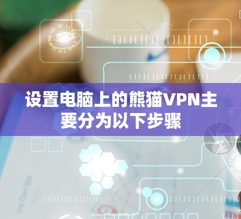 设置电脑上的熊猫VPN主要分为以下步骤