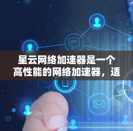 星云网络加速器是一个高性能的网络加速器，适合企业和个人使用。以下是对星云网络加速器的综合评测